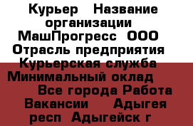 Курьер › Название организации ­ МашПрогресс, ООО › Отрасль предприятия ­ Курьерская служба › Минимальный оклад ­ 25 000 - Все города Работа » Вакансии   . Адыгея респ.,Адыгейск г.